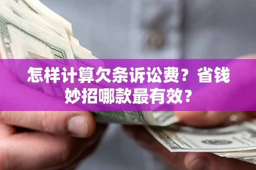 济南怎样计算欠条诉讼费?省钱妙招哪款最有效? 济南怎样计算欠条诉讼费?省钱妙招哪款最有效?