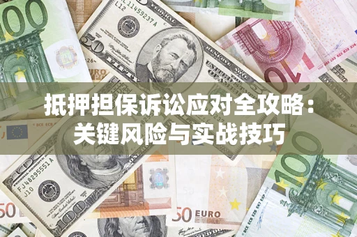 济南抵押担保诉讼应对全攻略:关键风险与实战技巧 济南抵押担保诉讼应对全攻略:关键风险与实战技巧
