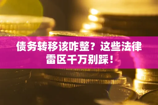 济南债务转移该咋整?这些法律雷区千万别踩! 济南债务转移该咋整?这些法律雷区千万别踩!