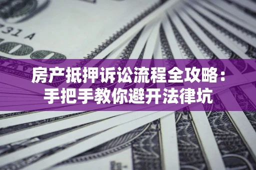 济南房产抵押诉讼流程全攻略:手把手教你避开法律坑 济南房产抵押诉讼流程全攻略:手把手教你避开法律坑