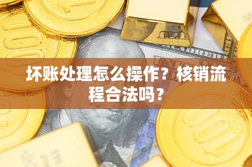 济南坏账处理怎么操作?核销流程合法吗? 济南坏账处理怎么操作?核销流程合法吗?