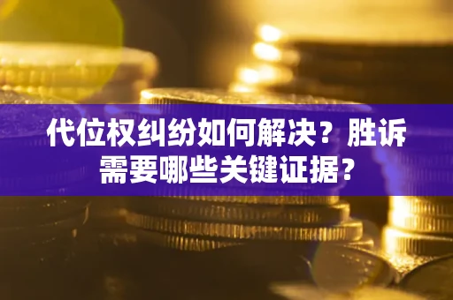 济南代位权纠纷如何解决?胜诉需要哪些关键证据? 济南代位权纠纷如何解决?胜诉需要哪些关键证据?