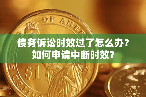 济南债务诉讼时效过了怎么办?如何申请中断时效? 济南债务诉讼时效过了怎么办?如何申请中断时效?
