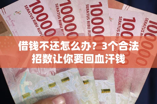 济南借钱不还怎么办?3个合法招数让你要回血汗钱 济南借钱不还怎么办?3个合法招数让你要回血汗钱