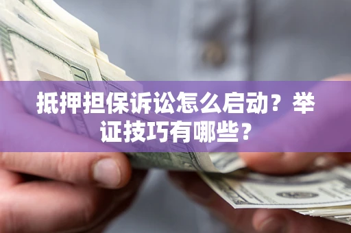 济南抵押担保诉讼怎么启动?举证技巧有哪些? 济南抵押担保诉讼怎么启动?举证技巧有哪些?
