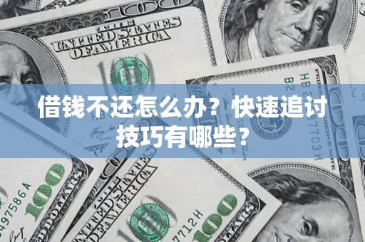 济南借钱不还怎么办?快速追讨技巧有哪些? 济南借钱不还怎么办?快速追讨技巧有哪些?