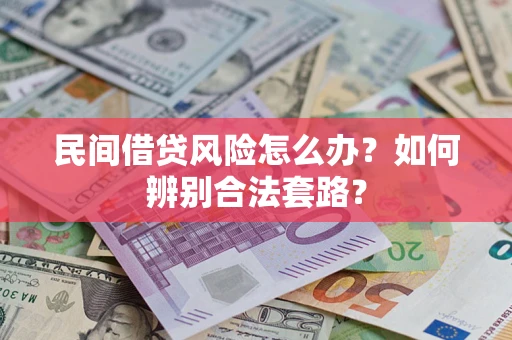 济南民间借贷风险怎么办?如何辨别合法套路? 济南民间借贷风险怎么办?如何辨别合法套路?