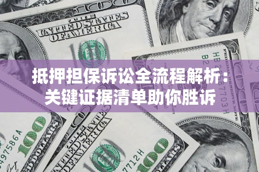 济南抵押担保诉讼全流程解析:关键证据清单助你胜诉 济南抵押担保诉讼全流程解析:关键证据清单助你胜诉