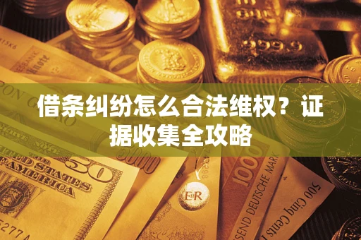 济南借条纠纷怎么合法维权?证据收集全攻略 济南借条纠纷怎么合法维权?证据收集全攻略