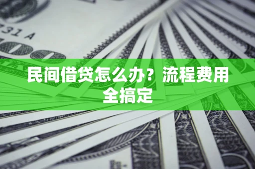 济南民间借贷怎么办?流程费用全搞定 济南民间借贷怎么办?流程费用全搞定