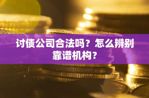 济南讨债公司合法吗?怎么辨别靠谱机构? 济南讨债公司合法吗?怎么辨别靠谱机构?