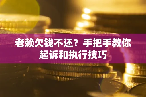 济南老赖欠钱不还?手把手教你起诉和执行技巧 济南老赖欠钱不还?手把手教你起诉和执行技巧
