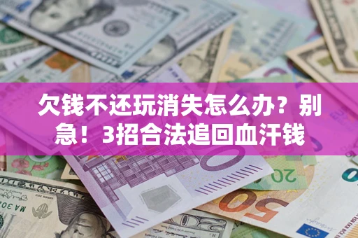 济南欠钱不还玩消失怎么办?别急!3招合法追回血汗钱 济南欠钱不还玩消失怎么办?别急!3招合法追回血汗钱