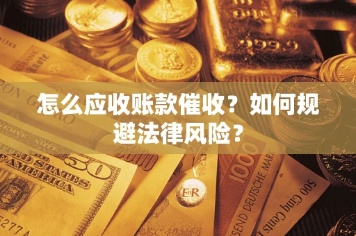 济南怎么应收账款催收?如何规避法律风险? 济南怎么应收账款催收?如何规避法律风险?