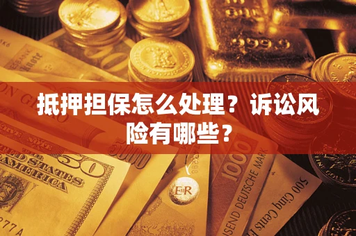 济南抵押担保怎么处理?诉讼风险有哪些? 济南抵押担保怎么处理?诉讼风险有哪些?