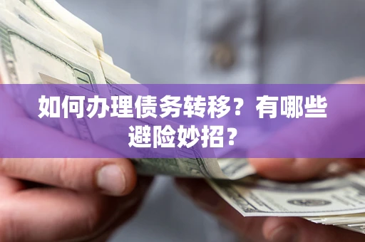 济南如何办理债务转移?有哪些避险妙招? 济南如何办理债务转移?有哪些避险妙招?