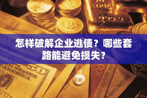 济南怎样破解企业逃债?哪些套路能避免损失? 济南怎样破解企业逃债?哪些套路能避免损失?