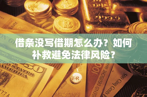 济南借条没写借期怎么办?如何补救避免法律风险? 济南借条没写借期怎么办?如何补救避免法律风险?
