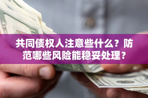 济南共同债权人注意些什么?防范哪些风险能稳妥处理? 济南共同债权人注意些什么?防范哪些风险能稳妥处理?