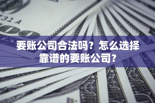 济南要账公司合法吗?怎么选择靠谱的要账公司? 济南要账公司合法吗?怎么选择靠谱的要账公司?