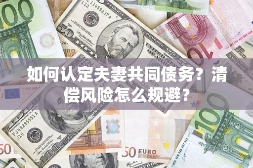 济南如何认定夫妻共同债务?清偿风险怎么规避? 济南如何认定夫妻共同债务?清偿风险怎么规避?