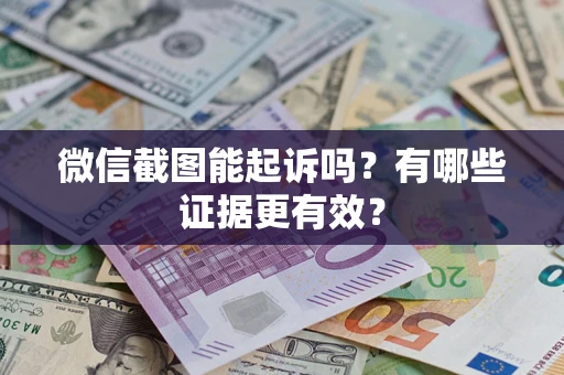 济南微信截图能起诉吗?有哪些证据更有效? 济南微信截图能起诉吗?有哪些证据更有效?