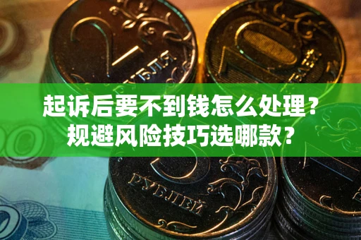 济南起诉后要不到钱怎么处理?规避风险技巧选哪款? 济南起诉后要不到钱怎么处理?规避风险技巧选哪款?