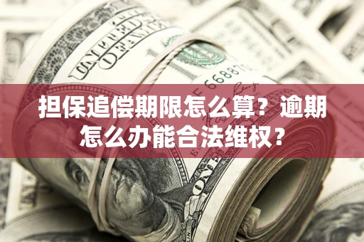 济南担保追偿期限怎么算?逾期怎么办能合法维权? 济南担保追偿期限怎么算?逾期怎么办能合法维权?