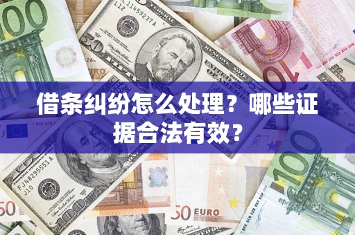 济南借条纠纷怎么处理?哪些证据合法有效? 济南借条纠纷怎么处理?哪些证据合法有效?