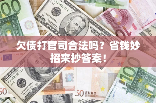 济南欠债打官司合法吗?省钱妙招来抄答案! 济南欠债打官司合法吗?省钱妙招来抄答案!
