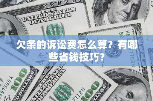 济南欠条的诉讼费怎么算？有哪些省钱技巧？
