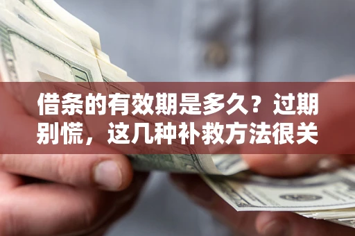 济南借条的有效期是多久?过期别慌,这几种补救方法很关键 济南借条的有效期是多久?过期别慌,这几种补救方法很关键