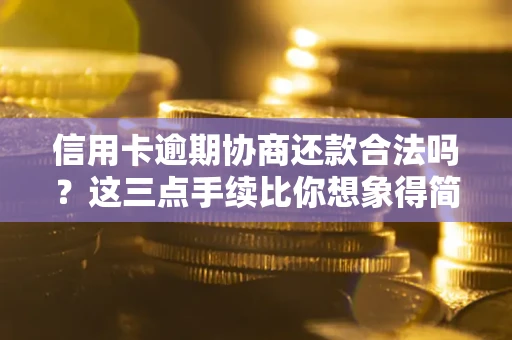 济南信用卡逾期协商还款合法吗?这三点手续比你想象得简单 济南信用卡逾期协商还款合法吗?这三点手续比你想象得简单